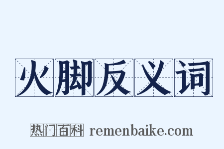 火脚反义词是什么意思的图片